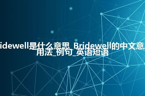 Bridewell是什么意思_Bridewell的中文意思_用法_例句_英语短语