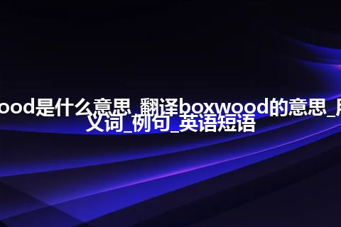 boxwood是什么意思_翻译boxwood的意思_用法_同义词_例句_英语短语