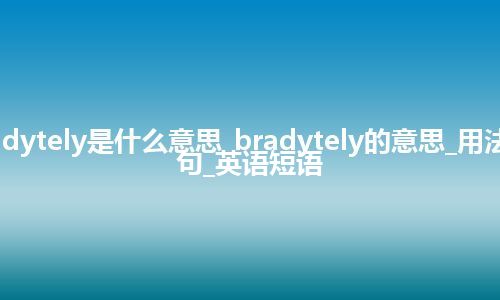 bradytely是什么意思_bradytely的意思_用法_例句_英语短语