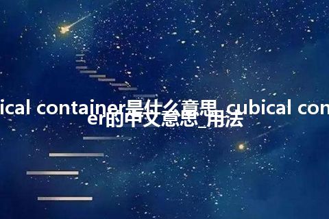 cubical container是什么意思_cubical container的中文意思_用法