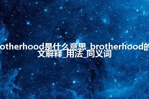 brotherhood是什么意思_brotherhood的中文解释_用法_同义词