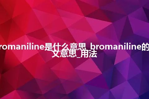 bromaniline是什么意思_bromaniline的中文意思_用法