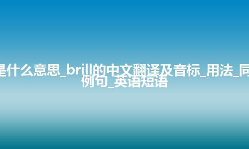 brill是什么意思_brill的中文翻译及音标_用法_同义词_例句_英语短语