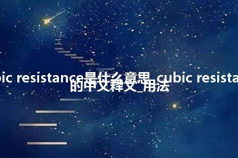 cubic resistance是什么意思_cubic resistance的中文释义_用法