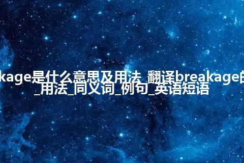 breakage是什么意思及用法_翻译breakage的意思_用法_同义词_例句_英语短语