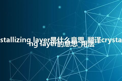 crystallizing layer是什么意思_翻译crystallizing layer的意思_用法