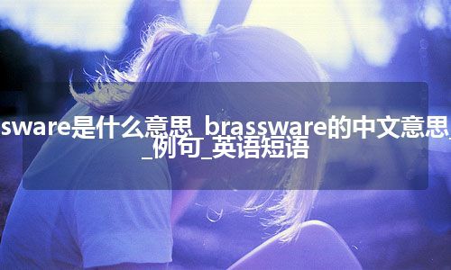 brassware是什么意思_brassware的中文意思_用法_例句_英语短语