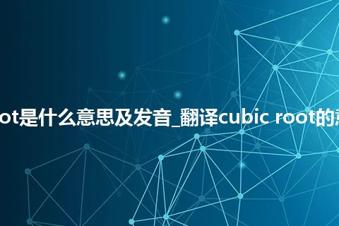 cubic root是什么意思及发音_翻译cubic root的意思_用法