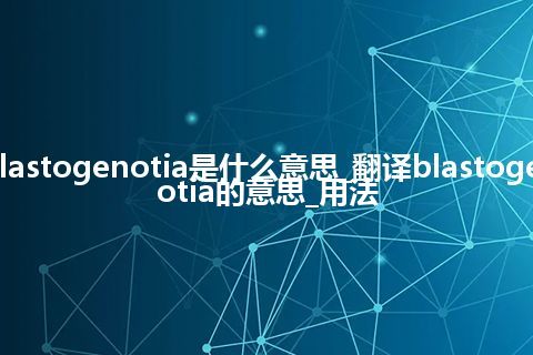 blastogenotia是什么意思_翻译blastogenotia的意思_用法