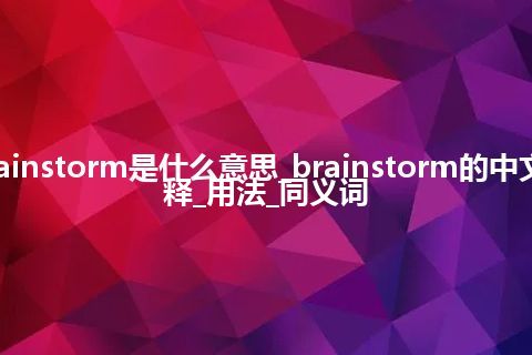 brainstorm是什么意思_brainstorm的中文解释_用法_同义词