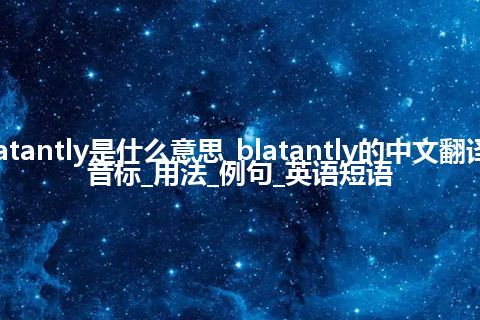 blatantly是什么意思_blatantly的中文翻译及音标_用法_例句_英语短语