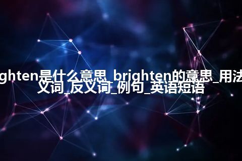 brighten是什么意思_brighten的意思_用法_同义词_反义词_例句_英语短语