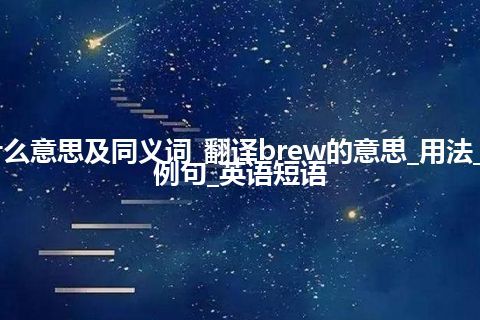 brew什么意思及同义词_翻译brew的意思_用法_同义词_例句_英语短语