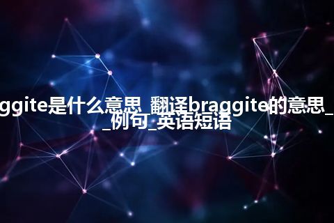 braggite是什么意思_翻译braggite的意思_用法_例句_英语短语