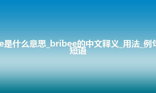 bribee是什么意思_bribee的中文释义_用法_例句_英语短语