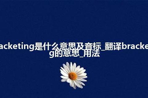 bracketing是什么意思及音标_翻译bracketing的意思_用法