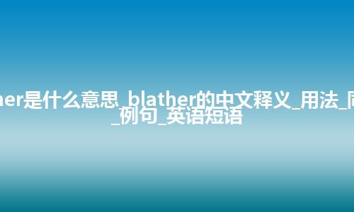 blather是什么意思_blather的中文释义_用法_同义词_例句_英语短语