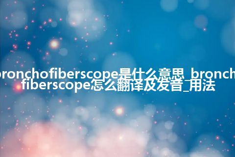 bronchofiberscope是什么意思_bronchofiberscope怎么翻译及发音_用法