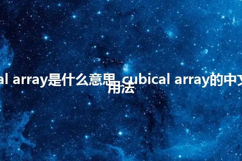 cubical array是什么意思_cubical array的中文释义_用法