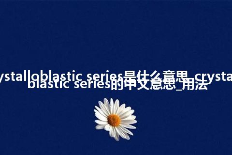 crystalloblastic series是什么意思_crystalloblastic series的中文意思_用法