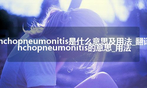 bronchopneumonitis是什么意思及用法_翻译bronchopneumonitis的意思_用法