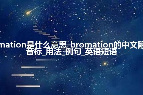 bromation是什么意思_bromation的中文翻译及音标_用法_例句_英语短语