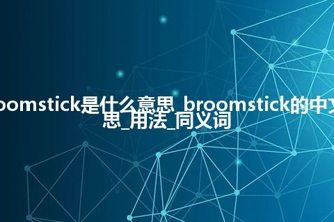 broomstick是什么意思_broomstick的中文意思_用法_同义词