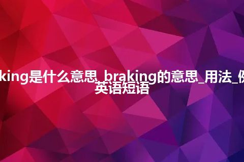 braking是什么意思_braking的意思_用法_例句_英语短语