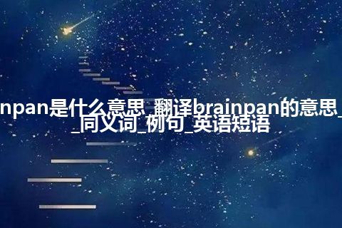 brainpan是什么意思_翻译brainpan的意思_用法_同义词_例句_英语短语