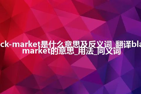 black-market是什么意思及反义词_翻译black-market的意思_用法_同义词