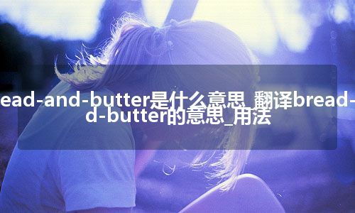 bread-and-butter是什么意思_翻译bread-and-butter的意思_用法