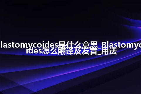 Blastomycoides是什么意思_Blastomycoides怎么翻译及发音_用法