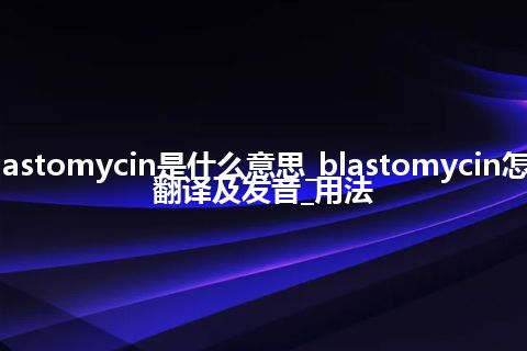 blastomycin是什么意思_blastomycin怎么翻译及发音_用法