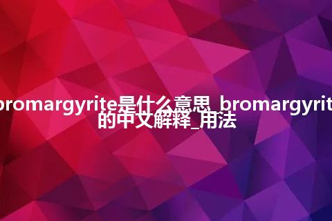 bromargyrite是什么意思_bromargyrite的中文解释_用法