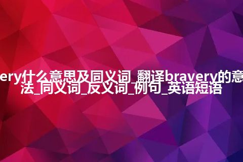 bravery什么意思及同义词_翻译bravery的意思_用法_同义词_反义词_例句_英语短语