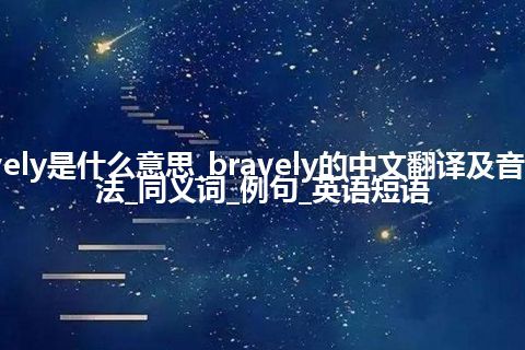 bravely是什么意思_bravely的中文翻译及音标_用法_同义词_例句_英语短语