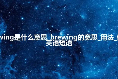 brewing是什么意思_brewing的意思_用法_例句_英语短语