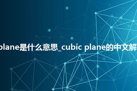 cubic plane是什么意思_cubic plane的中文解释_用法