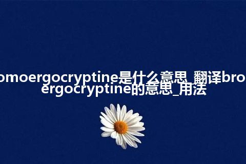 bromoergocryptine是什么意思_翻译bromoergocryptine的意思_用法