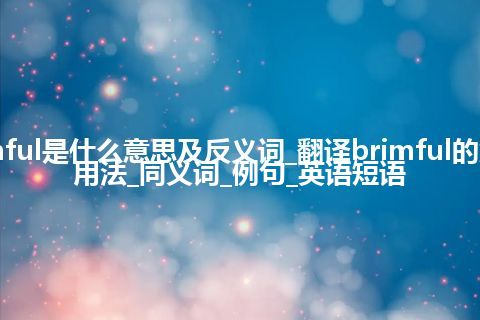 brimful是什么意思及反义词_翻译brimful的意思_用法_同义词_例句_英语短语