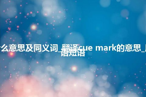 cue mark什么意思及同义词_翻译cue mark的意思_用法_例句_英语短语