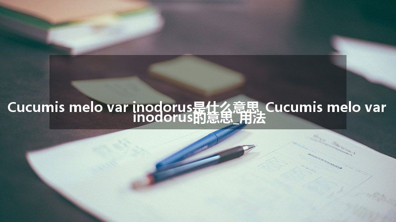 Cucumis melo var inodorus是什么意思_Cucumis melo var inodorus的意思_用法