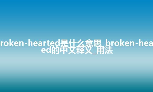 broken-hearted是什么意思_broken-hearted的中文释义_用法