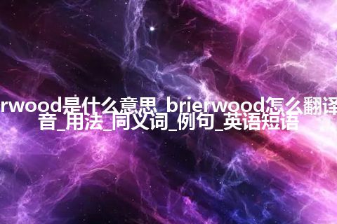 brierwood是什么意思_brierwood怎么翻译及发音_用法_同义词_例句_英语短语