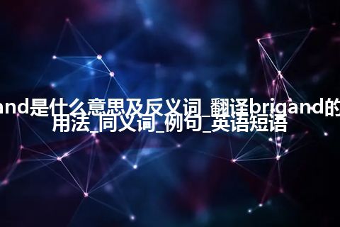 brigand是什么意思及反义词_翻译brigand的意思_用法_同义词_例句_英语短语