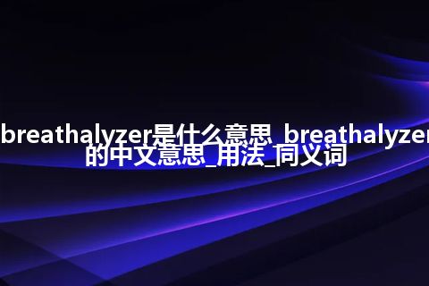 breathalyzer是什么意思_breathalyzer的中文意思_用法_同义词