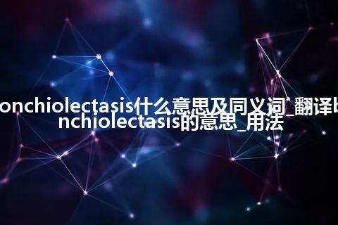 bronchiolectasis什么意思及同义词_翻译bronchiolectasis的意思_用法