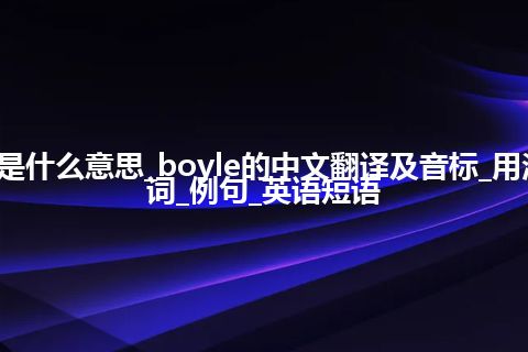 boyle是什么意思_boyle的中文翻译及音标_用法_同义词_例句_英语短语