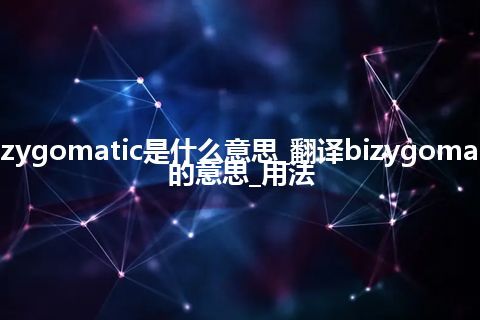 bizygomatic是什么意思_翻译bizygomatic的意思_用法