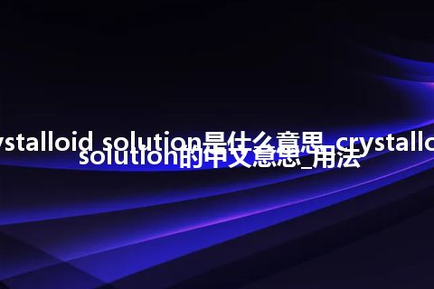 crystalloid solution是什么意思_crystalloid solution的中文意思_用法